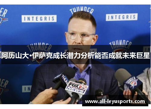 阿历山大·伊萨克成长潜力分析能否成就未来巨星