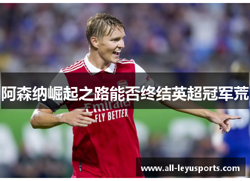 阿森纳崛起之路能否终结英超冠军荒