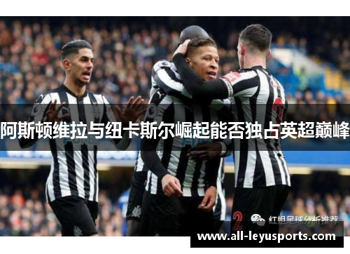 阿斯顿维拉与纽卡斯尔崛起能否独占英超巅峰