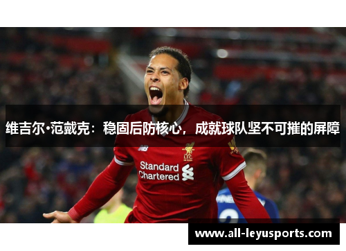 维吉尔·范戴克：稳固后防核心，成就球队坚不可摧的屏障
